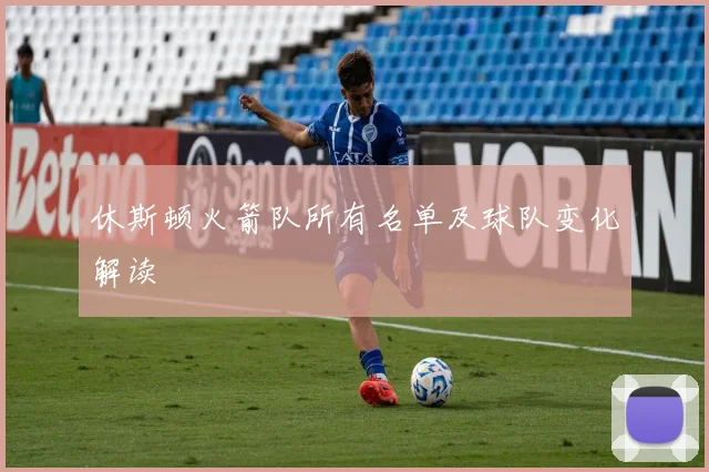 休斯顿火箭队所有名单及球队变化解读