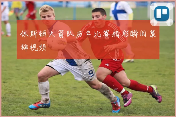 休斯顿火箭队历年比赛精彩瞬间集锦视频