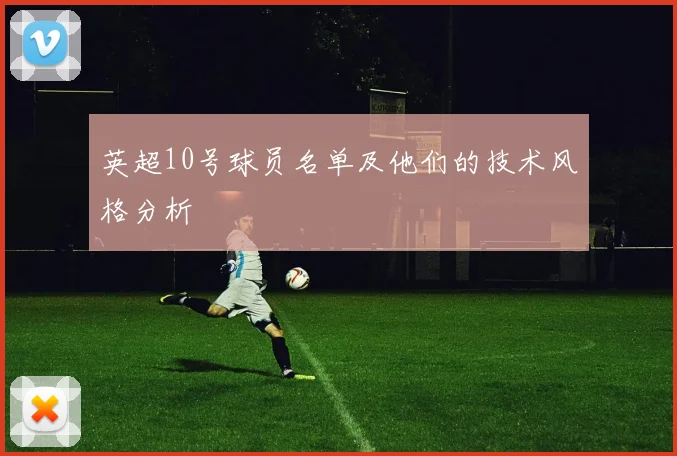 英超10号球员名单及他们的技术风格分析