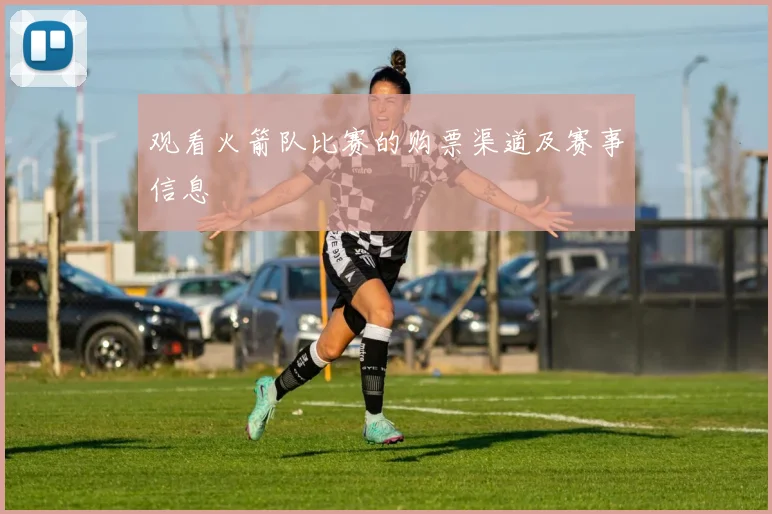 观看火箭队比赛的购票渠道及赛事信息