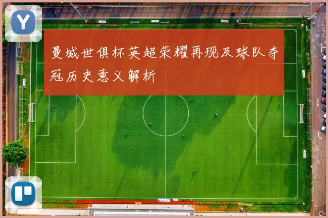 曼城世俱杯英超荣耀再现及球队夺冠历史意义解析