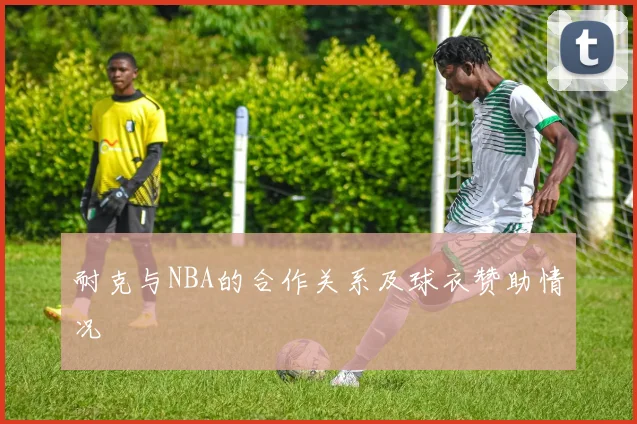 耐克与NBA的合作关系及球衣赞助情况